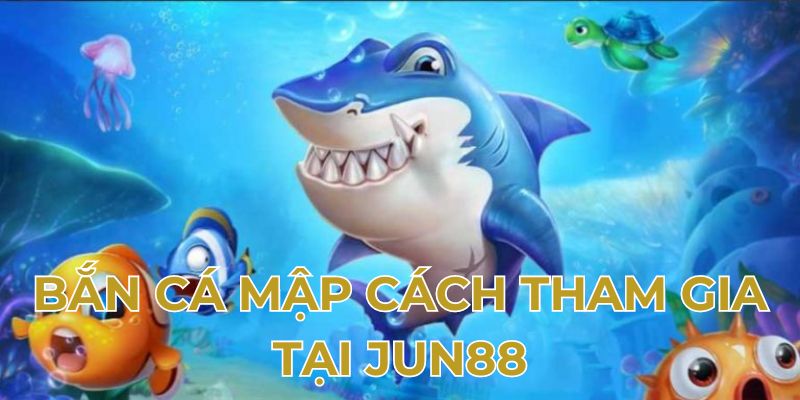 Bắn cá mập cách tham gia tại Jun88