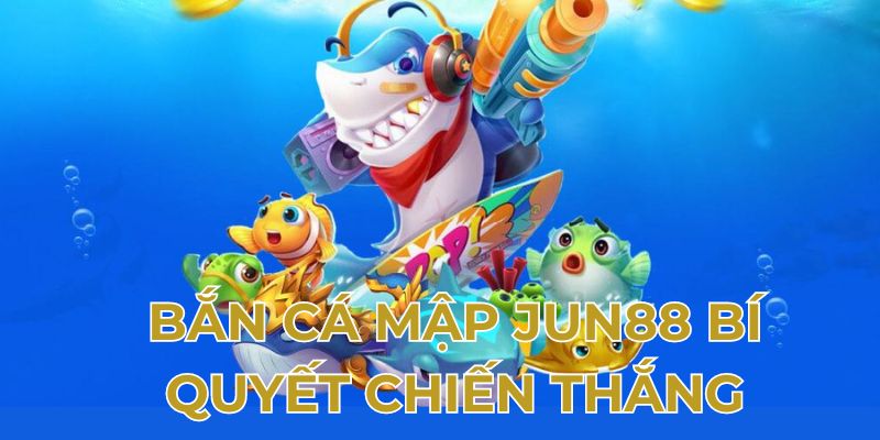 Bắn cá mập Jun88 bí quyết chiến thắng