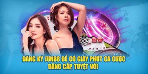 Đăng Ký Jun88 Để Có Giây Phút Cá Cược Đẳng Cấp, Tuyệt Vời